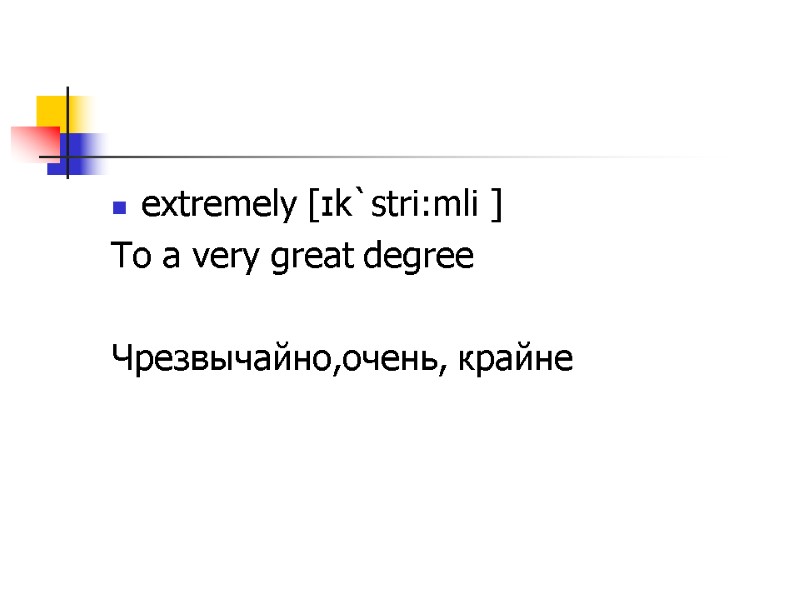 extremely [ɪk`stri:mli ] To a very great degree  Чрезвычайно,очень, крайне